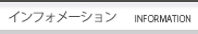 インフォメーション　INFORMATION