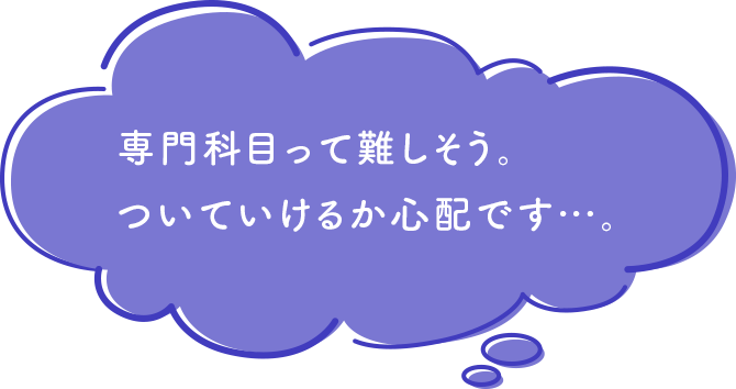 専門科目って難しそう。ついていけるか心配です…。