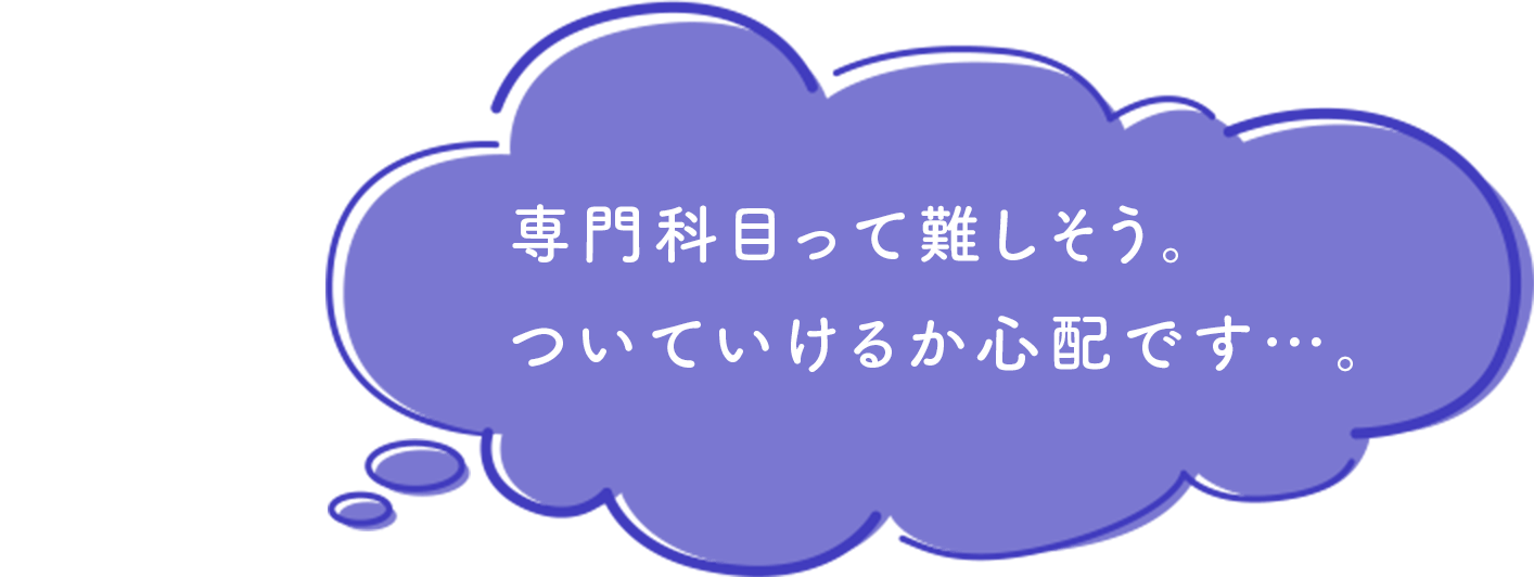 専門科目って難しそう。ついていけるか心配です…。