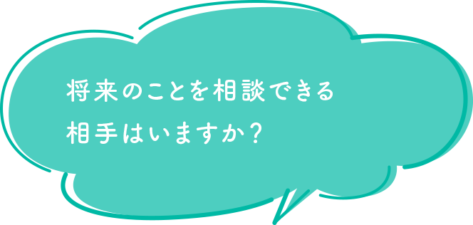 将来のことを相談できる相手はいますか？