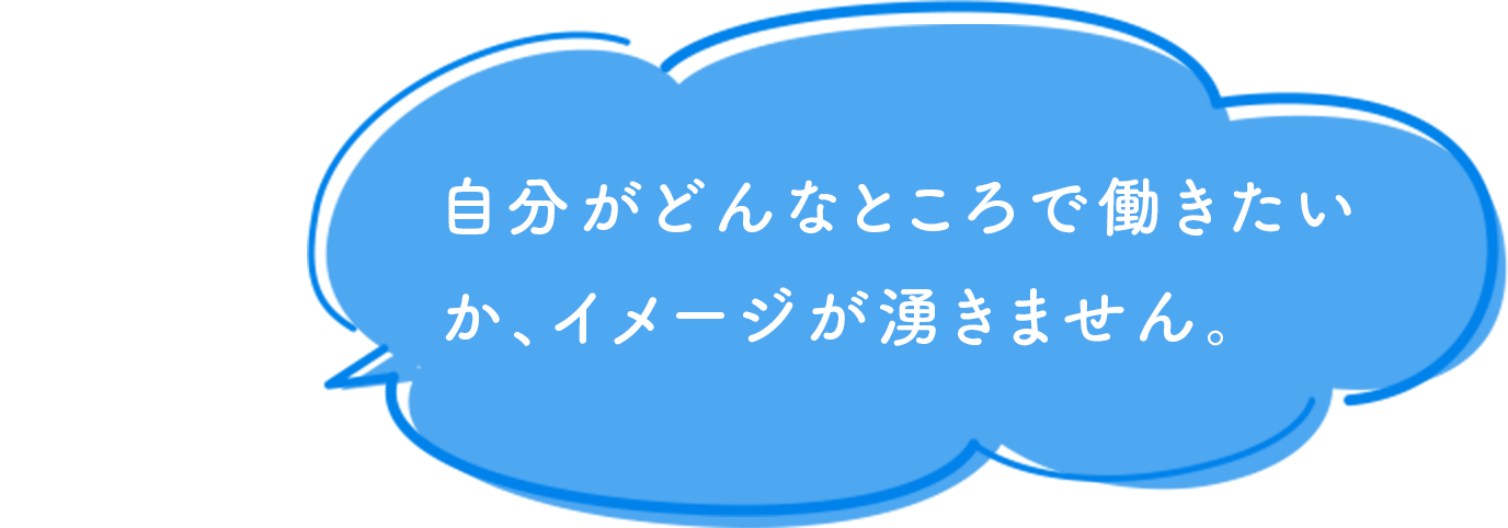 自分がどんなところで働きたいか、イメージが湧きません。