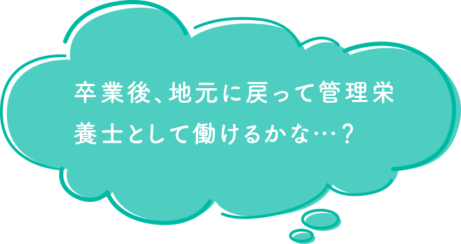 卒業後、地元に戻って管理栄養士として働けるかな…？