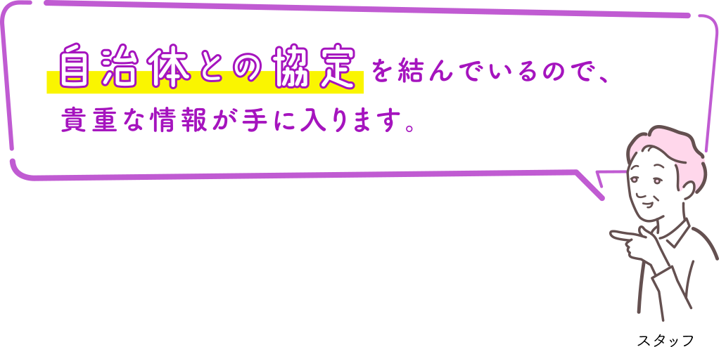 自治体との協定を結んでいるので、貴重な情報が手に入ります。