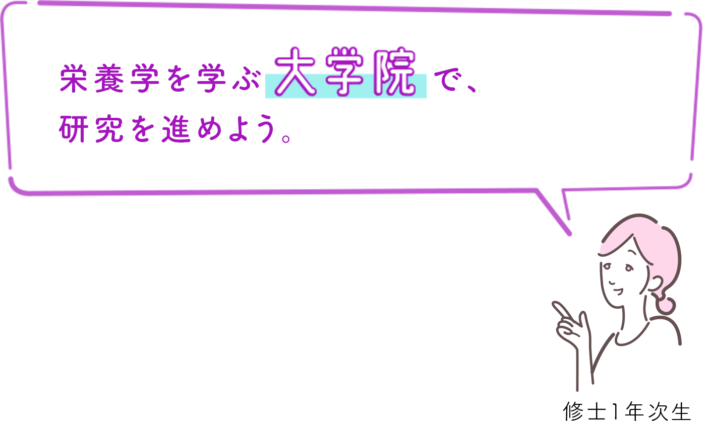 栄養学を学ぶ大学院で、研究を進めよう。