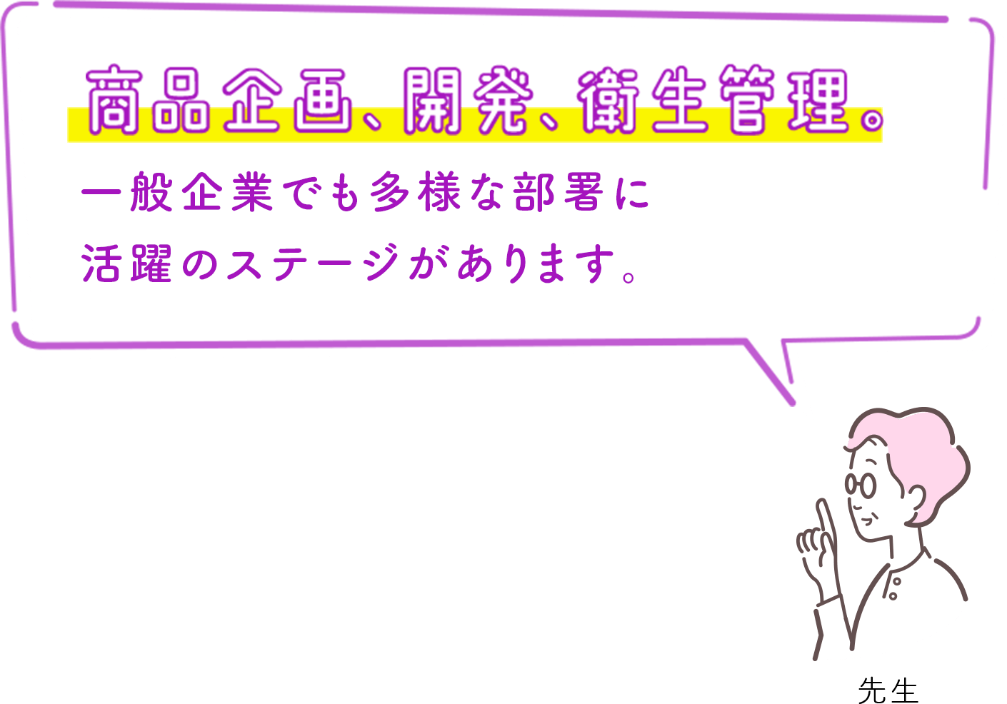 商品企画、開発、衛生管理。一般企業でも多様な部署に活躍のステージがあります。