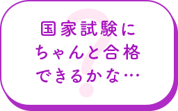 国家試験にちゃんと合格できるかな…