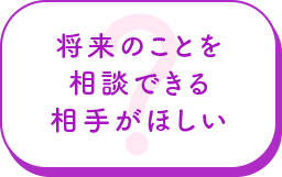 将来のことを相談できる相手がほしい