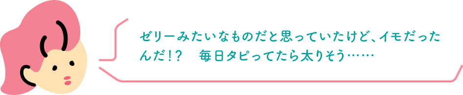 ゼリーみたいなものだと思っていたけど、イモだったんだ！？　毎日タピってたら太りそう……