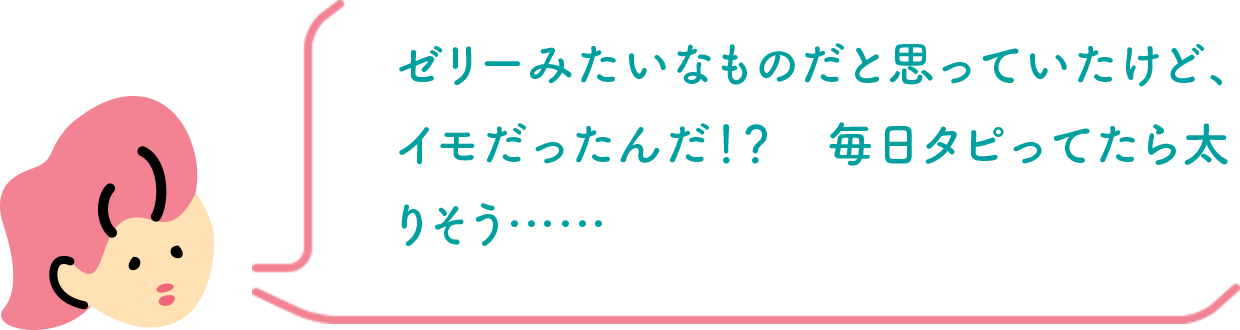 ゼリーみたいなものだと思っていたけど、イモだったんだ！？　毎日タピってたら太りそう……